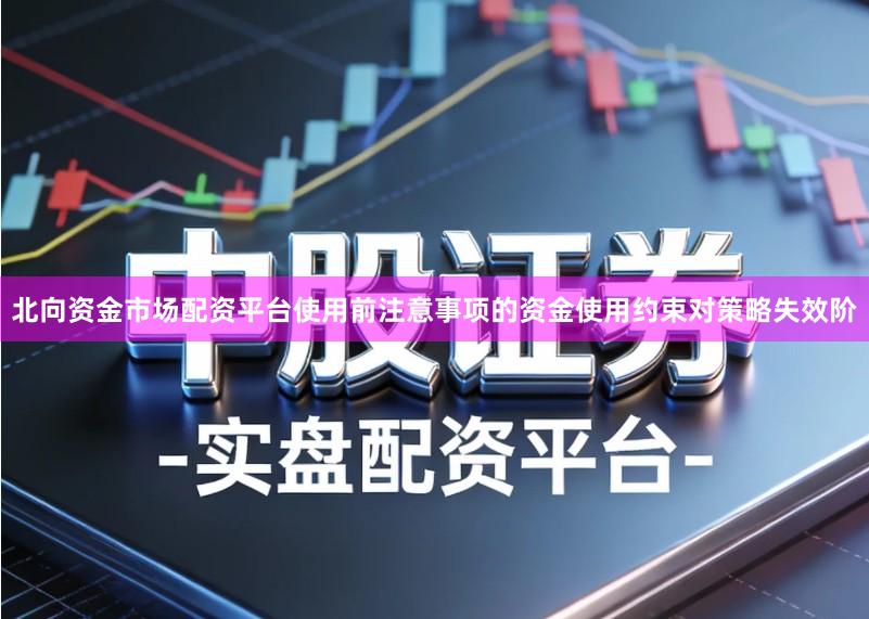 北向资金市场配资平台使用前注意事项的资金使用约束对策略失效阶