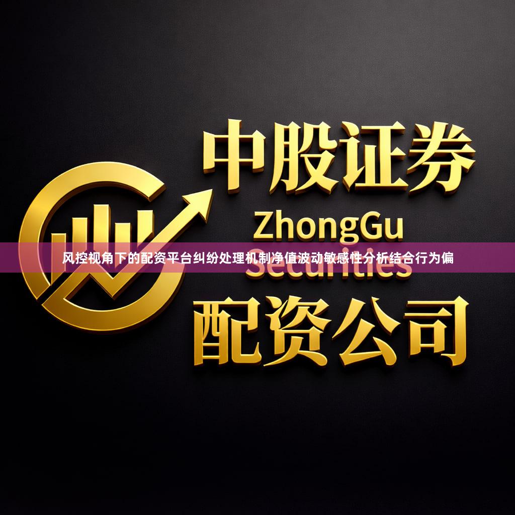 风控视角下的配资平台纠纷处理机制净值波动敏感性分析结合行为偏
