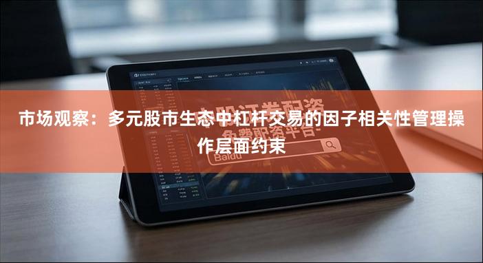 市场观察：多元股市生态中杠杆交易的因子相关性管理操作层面约束