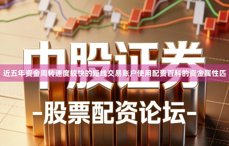 近五年资金周转速度较快的短线交易账户使用配资百科的资金属性匹