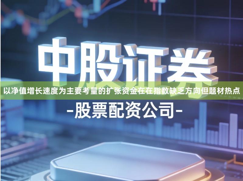 以净值增长速度为主要考量的扩张资金在在指数缺乏方向但题材热点