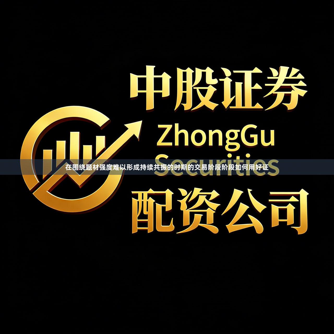 在围绕题材强度难以形成持续共振的时期的交易阶段阶段如何用好证