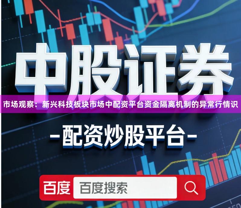 市场观察：新兴科技板块市场中配资平台资金隔离机制的异常行情识