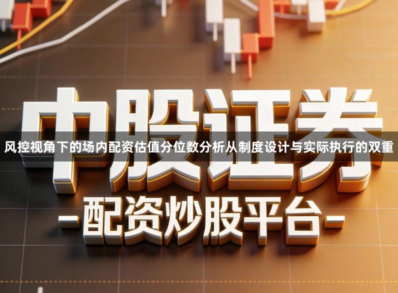 风控视角下的场内配资估值分位数分析从制度设计与实际执行的双重