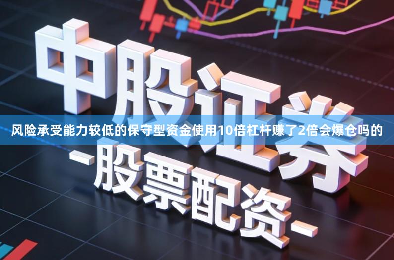 风险承受能力较低的保守型资金使用10倍杠杆赚了2倍会爆仓吗的