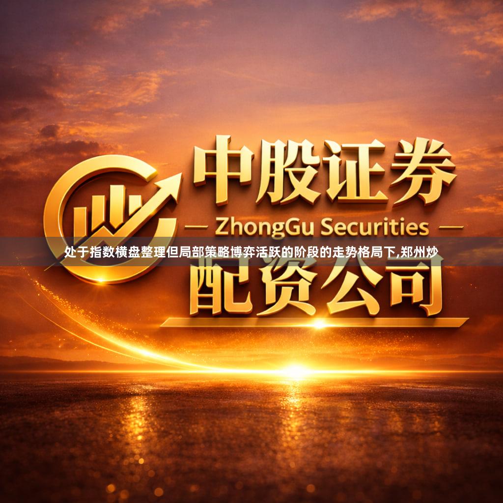 处于指数横盘整理但局部策略博弈活跃的阶段的走势格局下,郑州炒