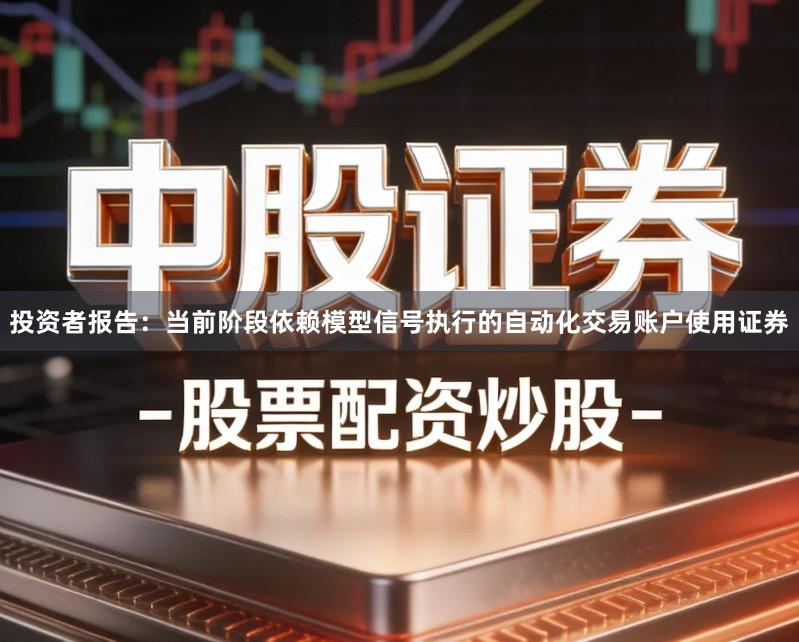 投资者报告：当前阶段依赖模型信号执行的自动化交易账户使用证券